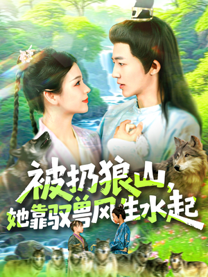 被扔狼山她靠驭兽风生水起（100集）抢先看热门短剧