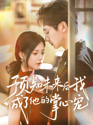 预知未来后我成了他的掌心宠（71集）红果短剧看全集