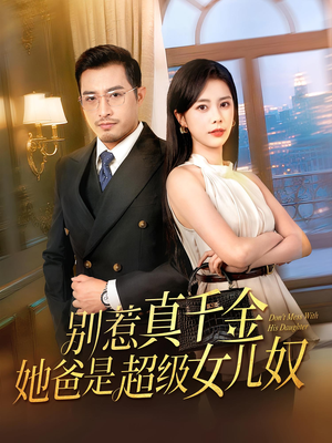 别惹真千金她爸是超级女儿奴（63）古装短剧热播