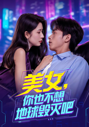 美女你也不想地球毁灭吧（61集）免费短剧看不停