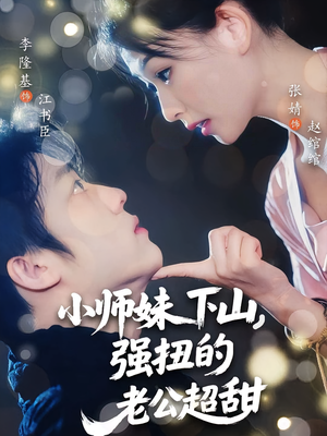 小师妹下山强扭的老公超甜（71）爱短剧爱追剧