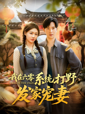 我在六零系统打野发家宠妻（68集）精彩短剧后续