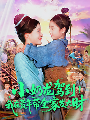 小奶龙驾到我在荒年带全家发大财（85集）精彩短剧上线