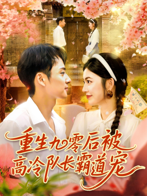 重生九零后被高冷队长霸道宠 (95集) 精彩短剧天天看
