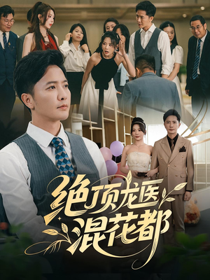 绝顶龙医混花都（98集）短剧太好看了