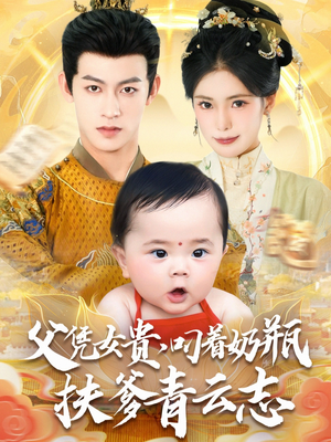 父凭女贵叼着奶瓶扶爹青云志（70集）免费短剧完整版