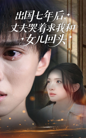 出国七年后丈夫哭着求我和女儿回头（39集）热门短剧推荐