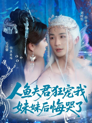 人鱼夫君狂宠我妹妹后悔哭了（79集）百亿短剧抢先看