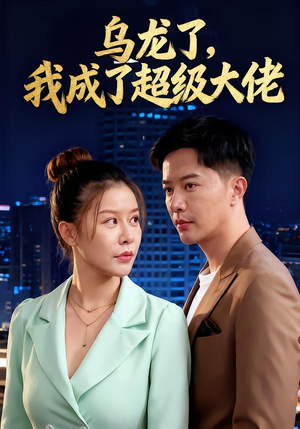 乌龙了我成了超级大佬（46集）短剧看全集