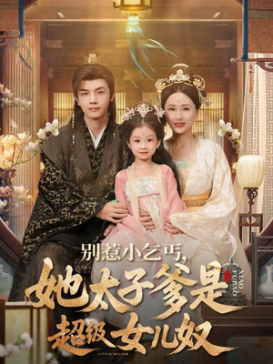 别惹小乞丐她太子爹是超级女儿奴（75集）短剧上头又好看