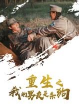 重生之我的男友是条狗（43集）免费观看就是爽