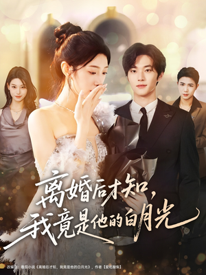 离婚后才知，我竟是他的白月光（64集）短剧在哪个平台