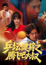 乒坛健将之腾飞吧大叔（60集）好看上头的短剧