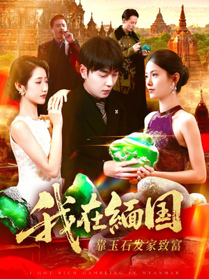 我在缅国靠玉石发家致富(112集) 我在缅国靠玉石发家致富(112集)热播短剧追不停