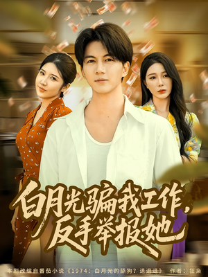白月光骗我工作,反手举报她(80集) 白月光骗我工作,反手举报她(80集)短剧抢先看
