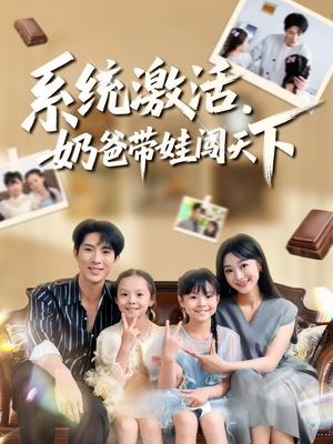系统激活，奶爸带娃闯天下（80集）好看上头的短剧