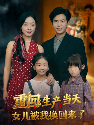 重回生产当天女儿被我换回来了(80集) 重回生产当天女儿被我换回来了(80集)短剧太好看了