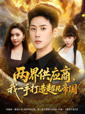 两界供应商，我一手打造超凡帝国（80集）热门短剧分享