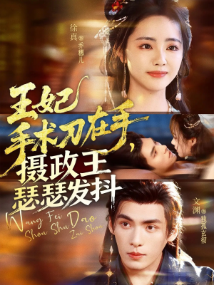 王妃手术刀在手摄政王瑟瑟发抖（73集）精彩短剧看不停