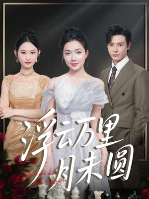 浮云万里月未圆(100集) 浮云万里月未圆(100集)好看的国产短剧