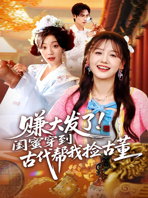 赚大发了闺蜜穿到古代帮我捡古董(66集) 赚大发了闺蜜穿到古代帮我捡古董(66集)超好看短剧推荐