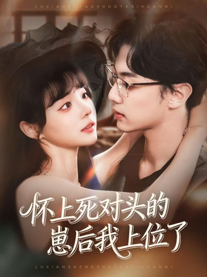 怀上死对头的崽后我上位了（74集）超好看的短剧