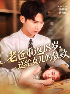 老爸重返18岁,送给女儿的救赎(80集) 老爸重返18岁,送给女儿的救赎(80集)每日分享短剧