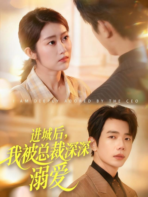 进城后，我被总裁深深溺爱（109集）每天短剧分享