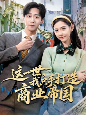 这一世,我只手打造商业帝国(82集) 这一世,我只手打造商业帝国(82集)悬疑短剧推荐