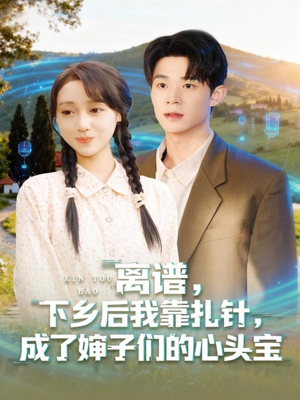 离谱下乡后我靠扎针成了婶子们的心头宝（79集）短剧分享剧集