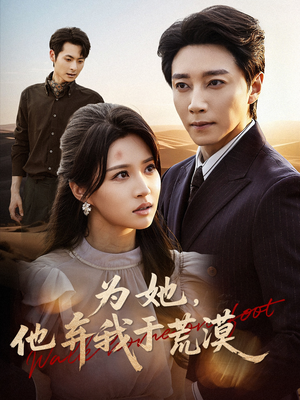 为她他弃我于荒漠(49集) 为她他弃我于荒漠(49集)战神短剧推荐