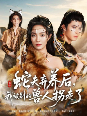 蛇夫弃养后,我被别的兽人拐走了(60集) 蛇夫弃养后,我被别的兽人拐走了(60集)爱上了这部剧了