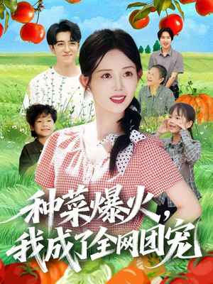 种菜爆火,我成了全网团宠(65集) 种菜爆火,我成了全网团宠(65集)爆火短剧抢先看