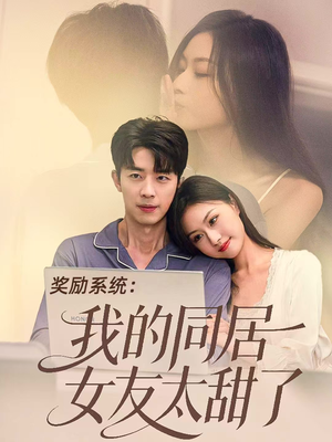 奖励系统:我的同居女友太甜了(80集) 奖励系统:我的同居女友太甜了(80集)火爆短剧抢先看