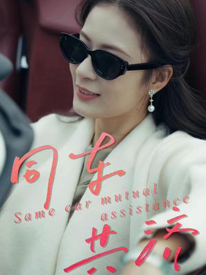 同车共济(39集) 同车共济(39集)短剧精彩绝伦