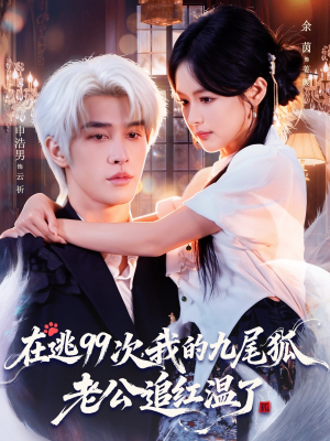 在逃99次我的九尾狐老公追红温了（60集）爆火短剧追不停
