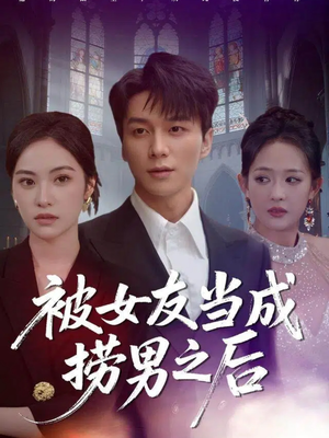 被女友当成捞男之后（60集）哪个短剧网能看