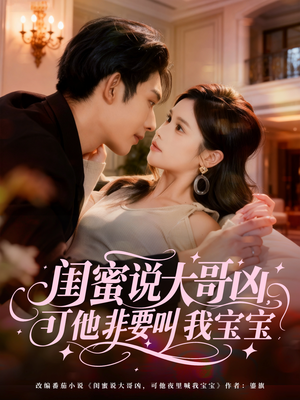 闺蜜说大哥凶，可他非要叫我宝宝（60集）哪个短剧网能看
