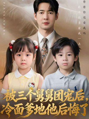 被三个舅舅团宠后，冷面爹地他后悔了（72集）短剧太精彩