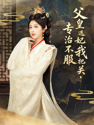 父皇选妃我把关，专治不服＆莫触龙鳞（86集）热播短剧来袭