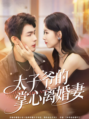 太子爷的掌心离婚妻（76集）一口气追完短剧