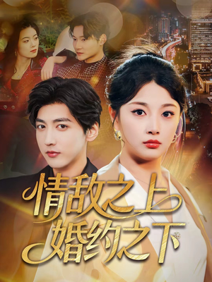 情敌之上婚约之下（65集）火爆短剧抢先看