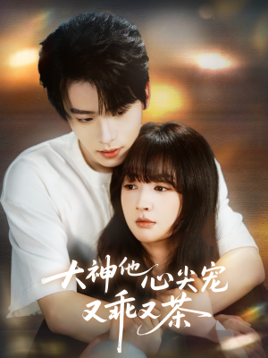 大神他心尖宠又乖又茶（64集）最火短剧推荐
