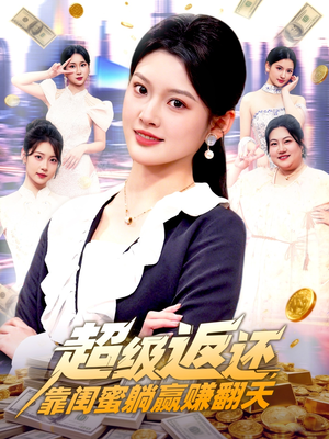 超级返还，靠闺蜜躺赢赚翻天（99集）短剧看全集