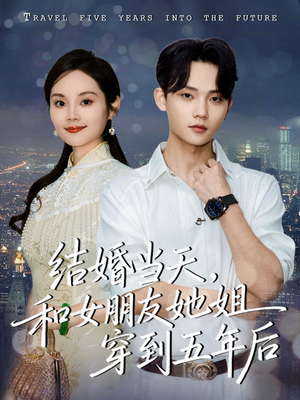 结婚当天，和女朋友她姐穿到五年后（80集）短剧后续更精彩