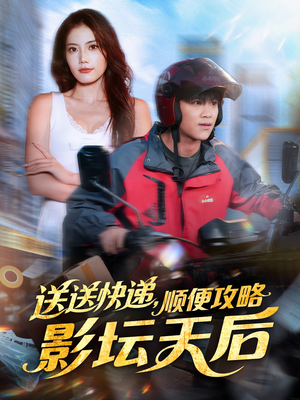 送送快递，顺便攻略影坛天后（60集）每天短剧分享