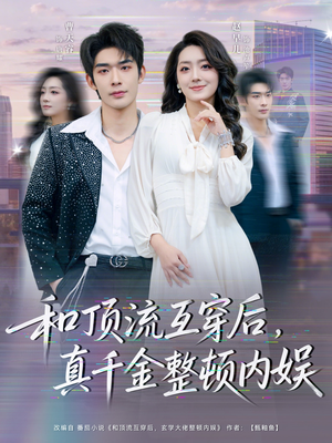 和顶流互穿后,真千金整顿内娱(80集) 和顶流互穿后,真千金整顿内娱(80集)我全都看完了