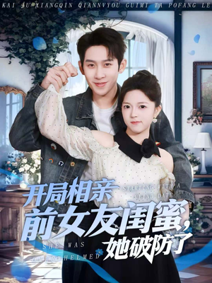 开局相亲前女友闺蜜，她破防了（80集）最新上映的短剧