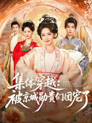 集体穿越被京城勋贵们团宠了(72集) 集体穿越被京城勋贵们团宠了(72集)大结局