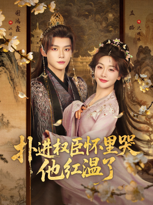 扑进权臣怀里哭，他红温了（83集）精彩短剧上线